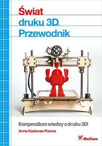 The world of 3D printing. Guide - Anna Kaziunas France